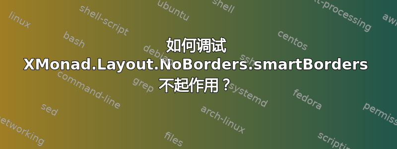 如何调试 XMonad.Layout.NoBorders.smartBorders 不起作用？