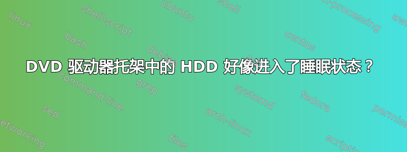 DVD 驱动器托架中的 HDD 好像进入了睡眠状态？