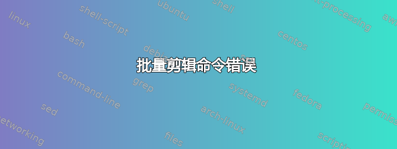 批量剪辑命令错误