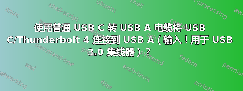 使用普通 USB C 转 USB A 电缆将 USB C/Thunderbolt 4 连接到 USB A（输入！用于 USB 3.0 集线器）？