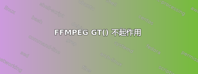 FFMPEG GT() 不起作用