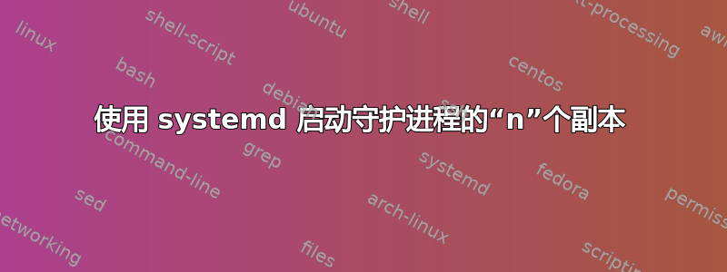 使用 systemd 启动守护进程的“n”个副本