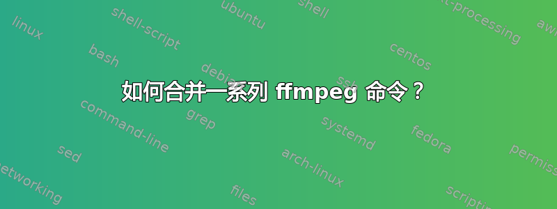 如何合并一系列 ffmpeg 命令？