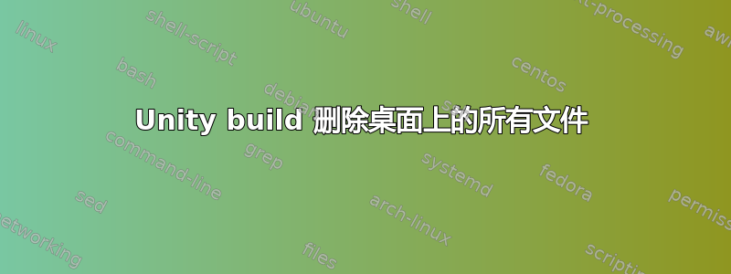 Unity build 删除桌面上的所有文件