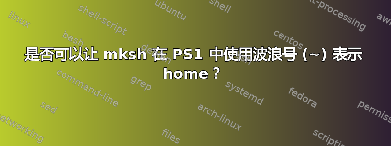 是否可以让 mksh 在 PS1 中使用波浪号 (~) 表示 home？