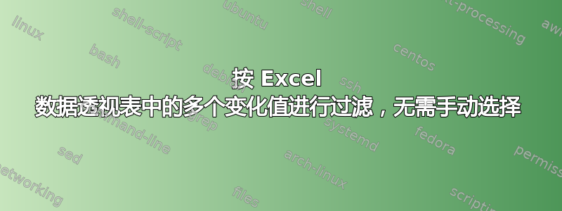 按 Excel 数据透视表中的多个变化值进行过滤，无需手动选择