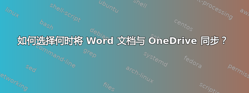 如何选择何时将 Word 文档与 OneDrive 同步？