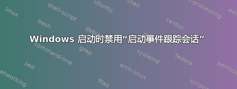 Windows 启动时禁用“启动事件跟踪会话”