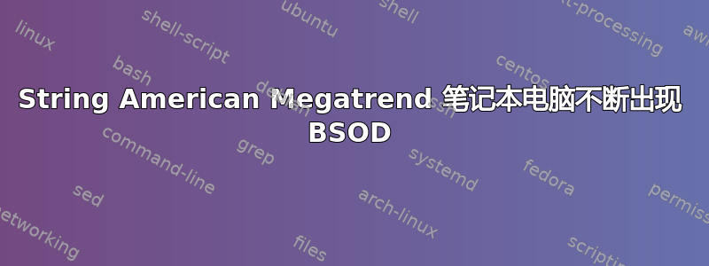 String American Megatrend 笔记本电脑不断出现 BSOD