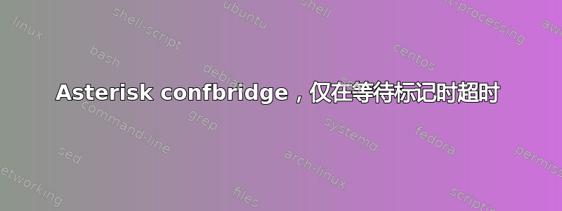 Asterisk confbridge，仅在等待标记时超时