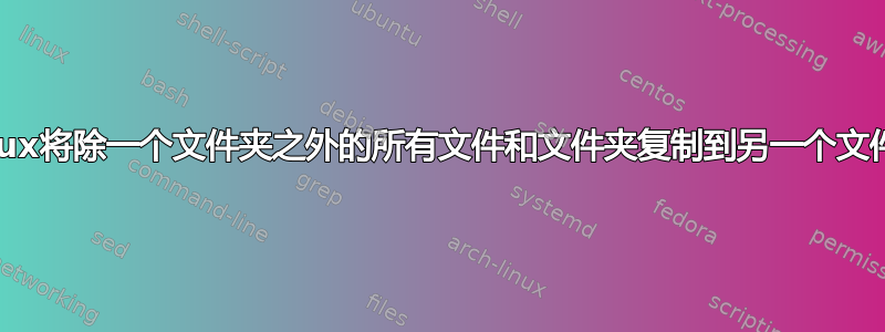 Linux将除一个文件夹之外的所有文件和文件夹复制到另一个文件夹