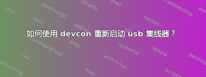 如何使用 devcon 重新启动 usb 集线器？