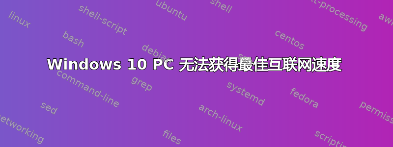 Windows 10 PC 无法获得最佳互联网速度