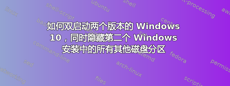 如何双启动两个版本的 Windows 10，同时隐藏第二个 Windows 安装中的所有其他磁盘分区