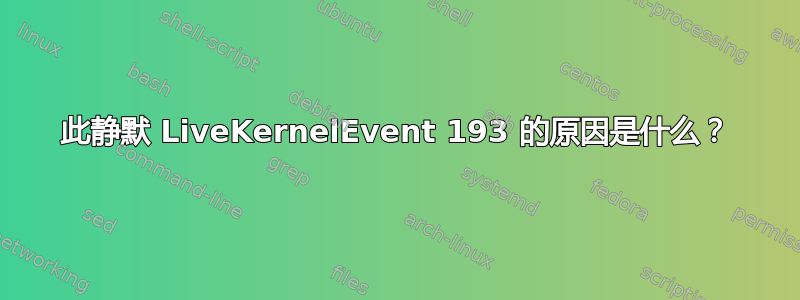 此静默 LiveKernelEvent 193 的原因是什么？