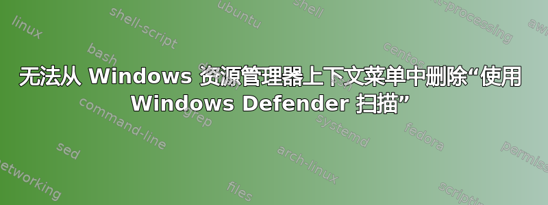 无法从 Windows 资源管理器上下文菜单中删除“使用 Windows Defender 扫描”