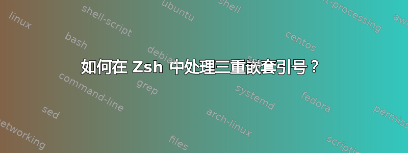 如何在 Zsh 中处理三重嵌套引号？