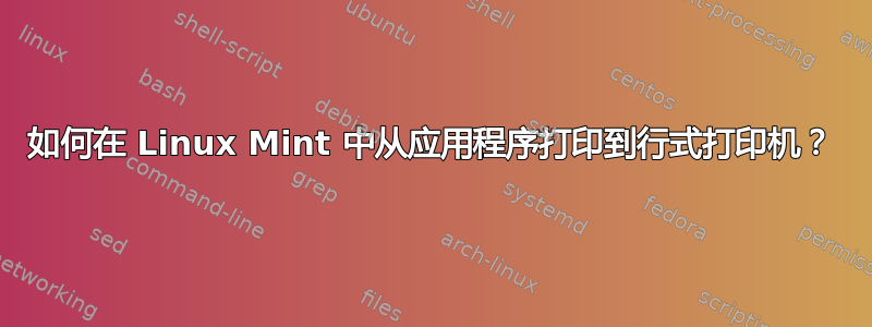 如何在 Linux Mint 中从应用程序打印到行式打印机？