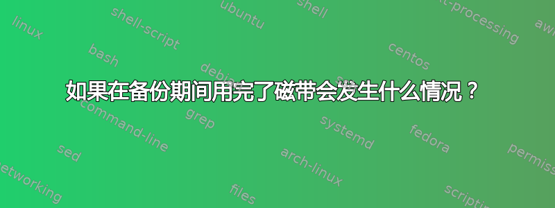 如果在备份期间用完了磁带会发生什么情况？