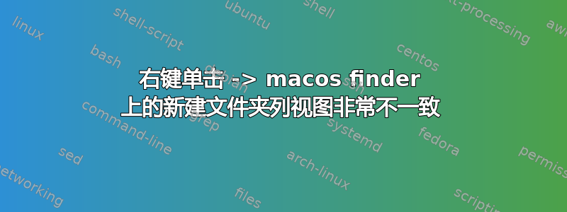 右键单击 -> macos finder 上的新建文件夹列视图非常不一致