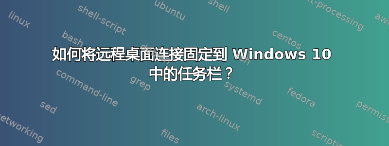 如何将远程桌面连接固定到 Windows 10 中的任务栏？