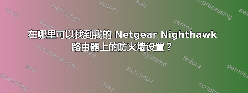 在哪里可以找到我的 Netgear Nighthawk 路由器上的防火墙设置？