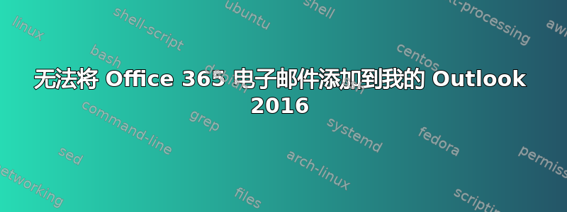 无法将 Office 365 电子邮件添加到我的 Outlook 2016