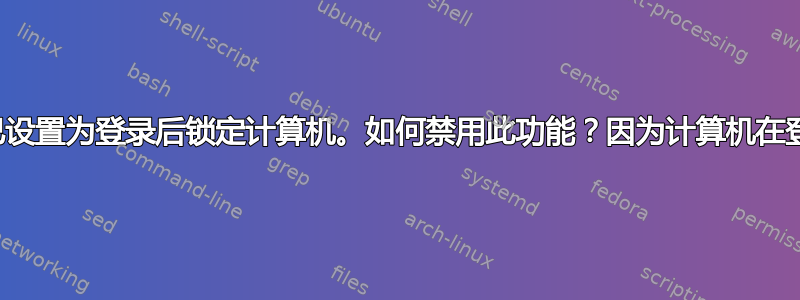 任务计划程序已设置为登录后锁定计算机。如何禁用此功能？因为计算机在登录后立即锁定