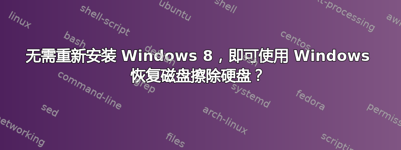 无需重新安装 Windows 8，即可使用 Windows 恢复磁盘擦除硬盘？