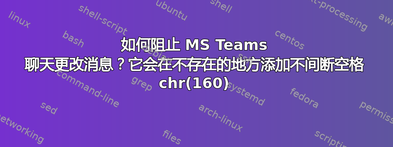 如何阻止 MS Teams 聊天更改消息？它会在不存在的地方添加不间断空格 chr(160)