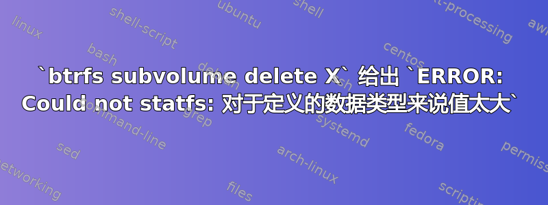 `btrfs subvolume delete X` 给出 `ERROR: Could not statfs: 对于定义的数据类型来说值太大`