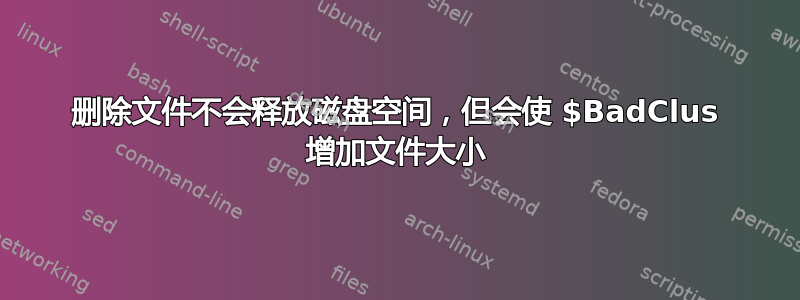 删除文件不会释放磁盘空间，但会使 $BadClus 增加文件大小