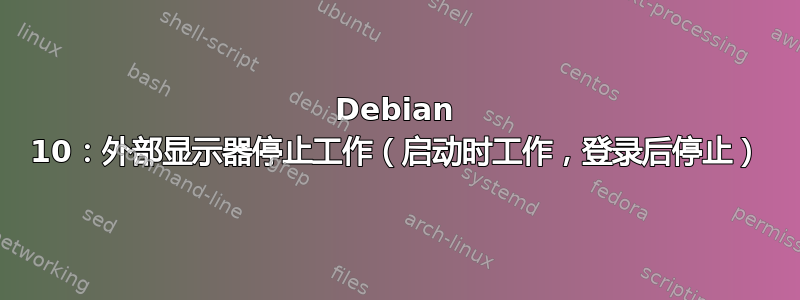 Debian 10：外部显示器停止工作（启动时工作，登录后停止）