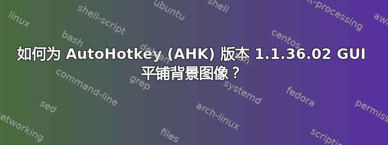 如何为 AutoHotkey (AHK) 版本 1.1.36.02 GUI 平铺背景图像？