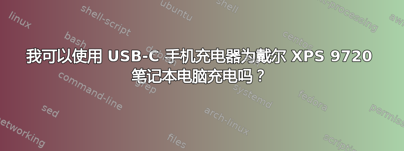 我可以使用 USB-C 手机充电器为戴尔 XPS 9720 笔记本电脑充电吗？