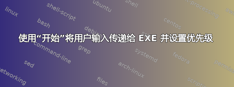 使用“开始”将用户输入传递给 EXE 并设置优先级