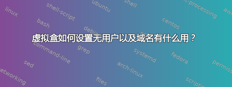 虚拟盒如何设置无用户以及域名有什么用？