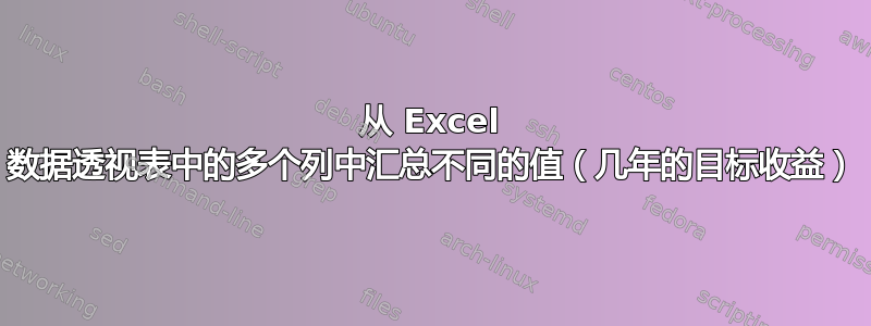 从 Excel 数据透视表中的多个列中汇总不同的值（几年的目标收益）