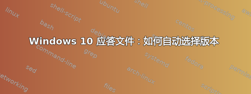 Windows 10 应答文件：如何自动选择版本