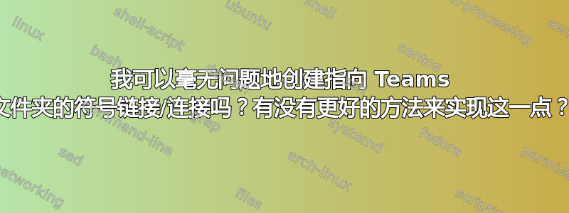 我可以毫无问题地创建指向 Teams 文件夹的符号链接/连接吗？有没有更好的方法来实现这一点？