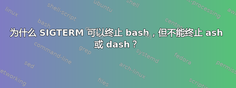 为什么 SIGTERM 可以终止 bash，但不能终止 ash 或 dash？