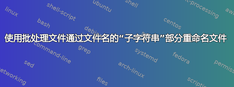 使用批处理文件通过文件名的“子字符串”部分重命名文件