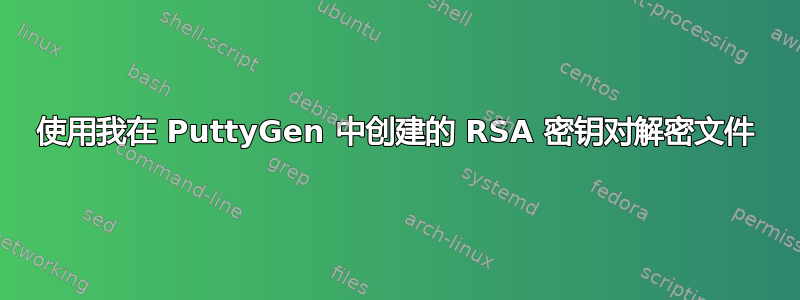 使用我在 PuttyGen 中创建的 RSA 密钥对解密文件