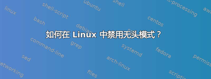 如何在 Linux 中禁用无头模式？