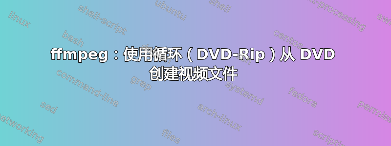 ffmpeg：使用循环（DVD-Rip）从 DVD 创建视频文件