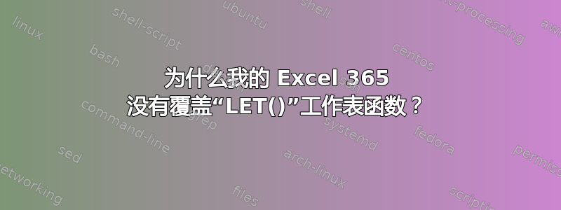 为什么我的 Excel 365 没有覆盖“LET()”工作表函数？