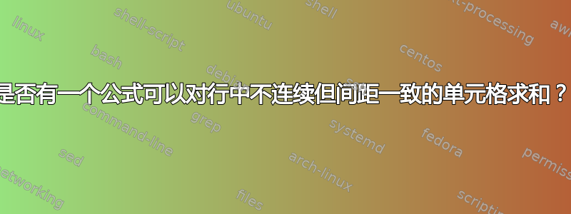 是否有一个公式可以对行中不连续但间距一致的单元格求和？