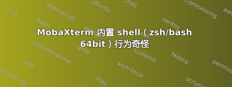 MobaXterm 内置 shell（zsh/bash 64bit）行为奇怪