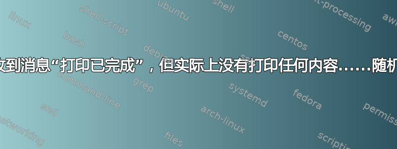 收到消息“打印已完成”，但实际上没有打印任何内容......随机