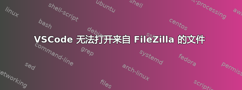 VSCode 无法打开来自 FileZilla 的文件